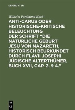 Anti-Carus oder historische-kritische Beleuchtung der Schrift ¿Die natürliche Geburt Jesu von Nazareth, historisch beurkundet durch Flavii Josephi jüdische Alterthümer, Buch XVII, Cap. 2. § 4.¿ - Korb, Wilhelm Ferdinand