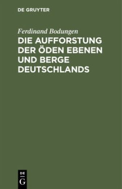 Die Aufforstung der öden Ebenen und Berge Deutschlands - Bodungen, Ferdinand