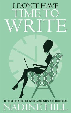 I Don't Have Time To Write - Time Taming Tips for Writers, Bloggers & Infopreneurs - Hill, Nadine