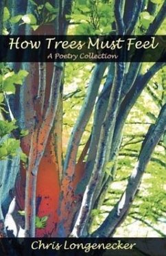 How Trees Must Feel: A Poetry Collection - Longenecker, Chris