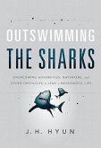 Outswimming the Sharks: Overcoming Adversities, Naysayers, and Other Obstacles to Lead a Meaningful Life