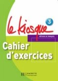 Le Kiosque: Niveau 3 Cahier D'Exercices