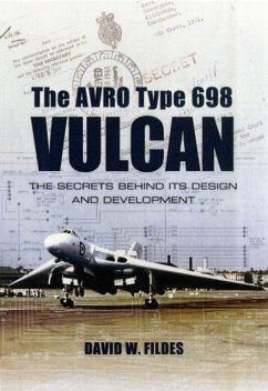 Avro Type 698 Vulcan: The Secrets behind its Design and Development - Fildes, David W.