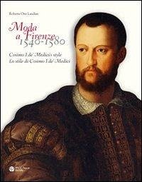 Moda a Firenze 1540-1580. Lo stile di Cosimo I de' Medici. Ediz. italiana e inglese - Orsi Orlandini, Roberta