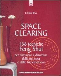 Space clearing. 168 tecniche di feng shui per eliminare il disordine dalla tua casa e dalle tue emozioni - Too, Lillian