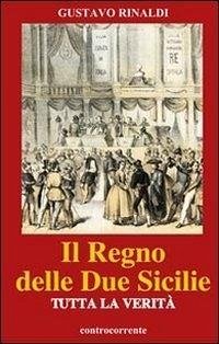 Il regno delle due Sicilie. Tutta la verità - Rinaldi, Gustavo