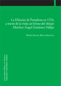 La Diócesis de Pamplona en 1734, a través de la visita ad limina del obispo Melchor Ángel Gutiérrez Vallejo - Rico Arrastia, María Iranzu
