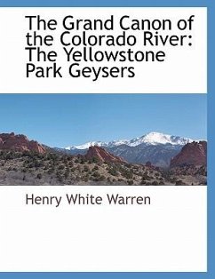 The Grand Canon of the Colorado River: The Yellowstone Park Geysers - Warren, Henry White