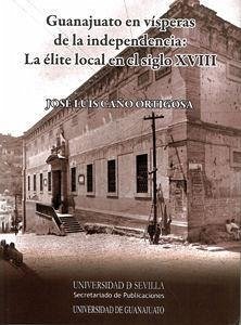 Guanajuato en vísperas de la independencia : la élite local en el siglo XVIII - Caño Ortigosa, José Luis