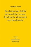 Das Primat der Politik in kaiserlicher Armee, Reichswehr, Wehrmacht und Bundeswehr Das Primat der Politik in kaiserlicher Armee, Reichswehr, Wehrmacht und Bundeswehr