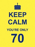 Keep Calm You're Only 70 Keep Calm You're Only 70