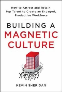 Building a Magnetic Culture: How to Attract and Retain Top Talent to Create an Engaged, Productive Workforce - Sheridan, Kevin