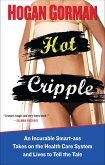 Hot Cripple: An Incurable Smart-Ass Takes on the Health Care System and Lives to Tell the Tal E