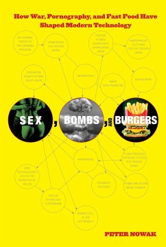 Sex, Bombs, and Burgers: How War, Pornography, and Fast Food Have Shaped Modern Technology - Nowak, Peter