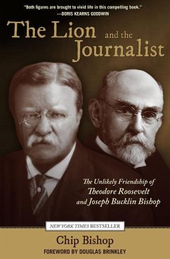 Lion and the Journalist: The Unlikely Friendship of Theodore Roosevelt and Joseph Bucklin Bishop - Bishop, Chip