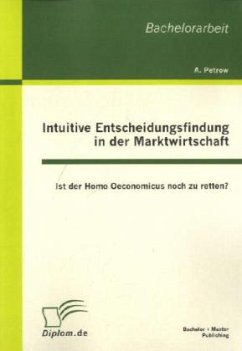 Intuitive Entscheidungsfindung in der Marktwirtschaft: Ist der Homo Oeconomicus noch zu retten? - Petrow, Andreas