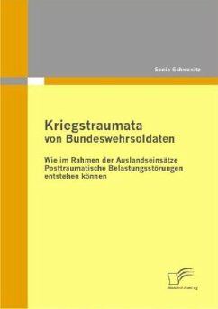 Kriegstraumata von Bundeswehrsoldaten: Wie im Rahmen der Auslandseinsätze Posttraumatische Belastungsstörungen entstehen können - Schwanitz, Sonia