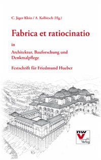 Fabrica et ratiocinatio in Architektur, Bauforschung und Denkmalpflege - Jäger-Klein, Caroline; Kolbitsch, Andreas
