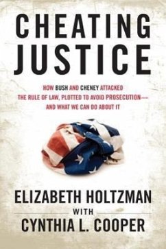 Cheating Justice: How Bush and Cheney Attacked the Rule of Law and Plotted to Avoid Prosecution- And What We Can Do about It - Holtzman, Elizabeth; Cooper, Cynthia