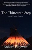 The Thirteenth Step: Ancient Solutions to the Contemporary Problems of Alcoholism and Addiction using the Timeless Wisdom of The Native Ame