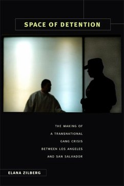 Space of Detention: The Making of a Transnational Gang Crisis between Los Angeles and San Salvador - Zilberg, Elana