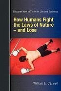 How Humans Fight the Laws of Nature and Lose: Discover How to Thrive in Life and Business - Caswell, William E.