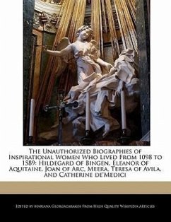 The Unauthorized Biographies of Inspirational Women Who Lived from 1098 to 1589: Hildegard of Bingen, Eleanor of Aquitaine, Joan of Arc, Meera, Teresa - Georgacarakos, Mariana