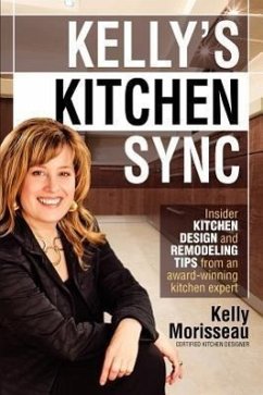 Kelly's Kitchen Sync: Insider Kitchen Design and Remodeling Tips from an Award-Winning Kitchen Expert - Morisseau, Kelly