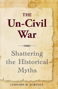 The Un-Civil War: Shattering the Historical Myths - Scruggs, Leonard M.