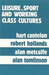 Leisure, Sport, and Working Class Cultures - Cantelon, Hart; Hollands, Robert; Metcalfe, Alan; Tomlinson, Alan