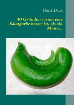 40 Gründe, warum eine Salatgurke besser ist, als ein Mann... - Dick, René