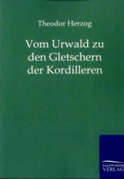 Vom Urwald zu den Gletschern der Kordilleren - Herzog, Theodor