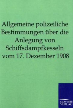 Allgemeine polizeiliche Bestimmungen über die Anlegung von Schiffsdampfkesseln vom 17. Dezember 1908