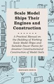Scale Model Ships Their Engines and Construction - A Practical Manual on the Building of Working Scale Model Ships and Suitable Power Plants for Amateur Constructors