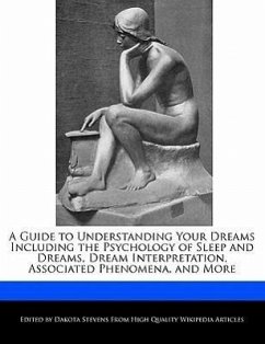 A Guide to Understanding Your Dreams Including the Psychology of Sleep and Dreams, Dream Interpretation, Associated Phenomena, and More