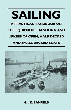 Sailing - A Practical Handbook on the Equipment, Handling and Upkeep of Open, Half-Decked and Small Decked Boats