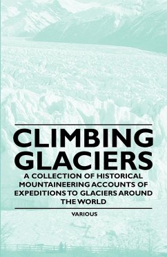 Climbing Glaciers - A Collection of Historical Mountaineering Accounts of Expeditions to Glaciers Around the World - Various