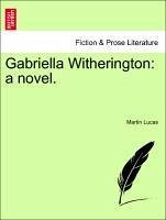 Gabriella Witherington: a novel. Vol. I. - Lucas, Martin