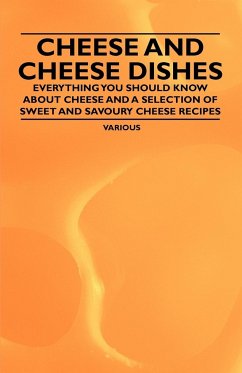 Cheese and Cheese Dishes - Everything You Should Know about Cheese and a Selection of Sweet and Savoury Cheese Recipes - Various