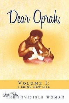 Dear Oprah, Volume I: I Bring New Life - Yours Truly, The Invisible Woman