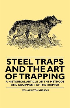 Steel Traps and the Art of Trapping - A Historical Article on the Methods and Equipment of the Trapper - Gibson, William Hamilton