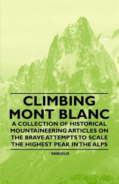 Climbing Mont Blanc - A Collection of Historical Mountaineering Articles on the Brave Attempts to Scale the Highest Peak in the Alps - Various