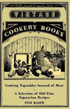 Cooking Vegetables Instead of Meat - A Selection of Old-Time Vegetarian Recipes - Baker, Ivan