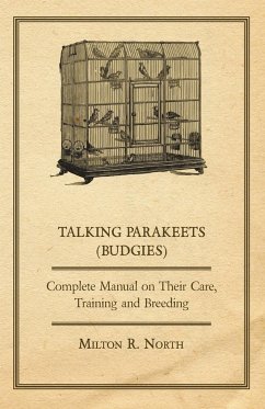 Talking Parakeets (Budgies) - Complete Manual on Their Care, Training and Breeding - North, Milton R.