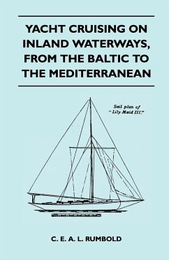 Yacht Cruising on Inland Waterways, From the Baltic to the Mediterranean - Rumbold, C. E. A. L.