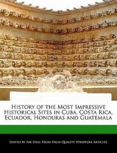 History of the Most Impressive Historical Sites in Cuba, Costa Rica, Ecuador, Honduras and Guatemala - Hall, Abe