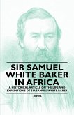Sir Samuel White Baker in Africa - A Historical Article on the Life and Expeditions of Sir Samuel White Baker