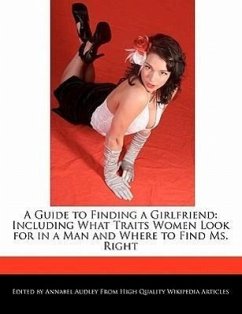 A Guide to Finding a Girlfriend: Including What Traits Women Look for in a Man and Where to Find Ms. Right - Audley, Annabel