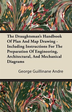 The Draughtsman's Handbook of Plan and Map Drawing - Including Instructions for the Preparation of Engineering, Architectural, and Mechanical Diagrams - Andre, George Guillinane