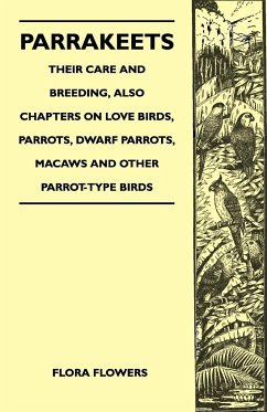 Parrakeets - Their Care and Breeding, Also Chapters on Love Birds, Parrots, Dwarf Parrots, Macaws and Other Parrot-Type Birds - Flowers, Flora